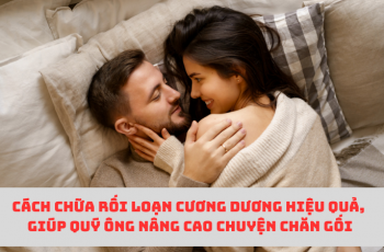 Cách chữa rối loạn cương dương hiệu quả cánh mày râu nên biết